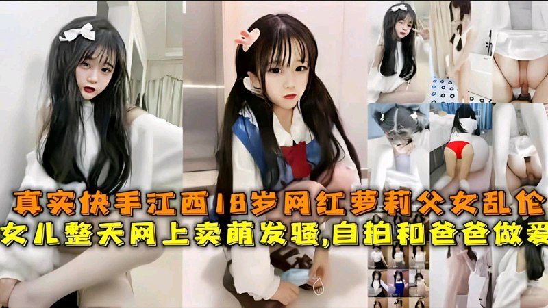 父女乱伦，真实快手18岁网红萝莉整天网上买萌发骚自拍和爸做爱