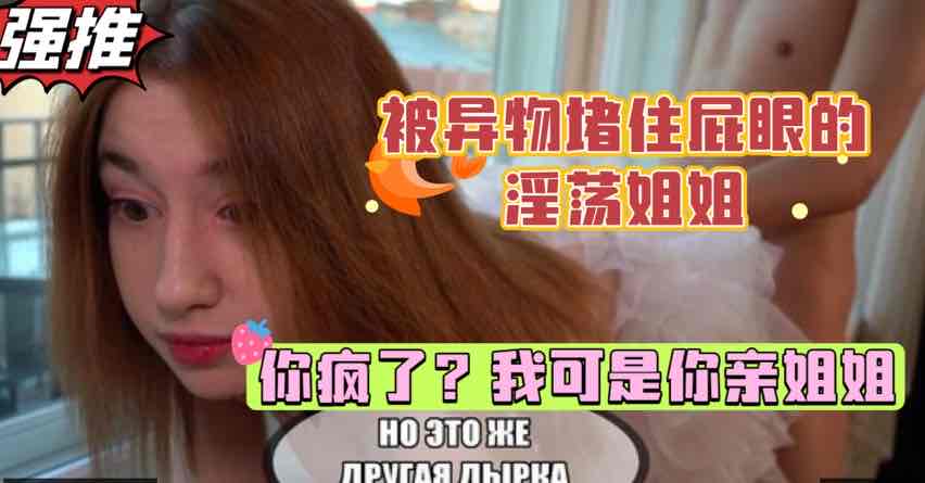 巨乳姐姐被异物堵住肛门，扭头一看一脸震惊，弟弟的鸡巴居然这么大，白虎少女的乱伦性爱