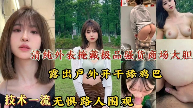 清纯外表掩藏极品骚货!商场大胆露出户外开干舔鸡巴技术一流，无惧路人围观!