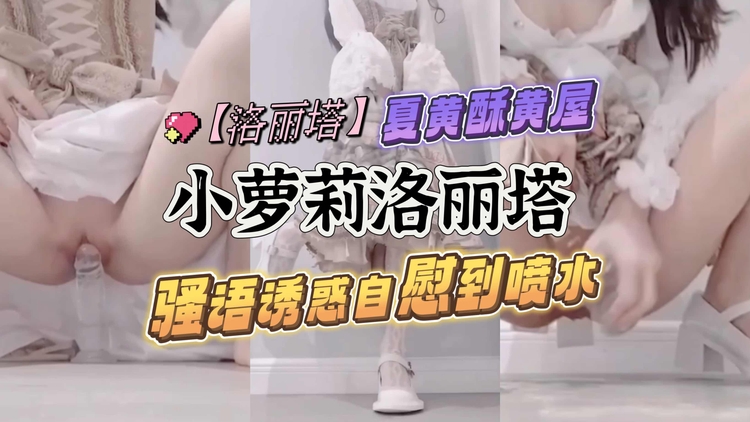 洛丽塔小萝莉骚语诱惑自慰到喷水
