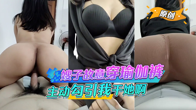 嫂子故意穿得瑜伽裤给我看，还主动勾引我干她啊