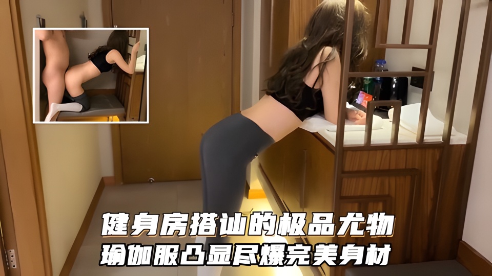 健身房搭讪极品尤物！身材堪称完美，性感瑜伽服凸显尽爆完美身材