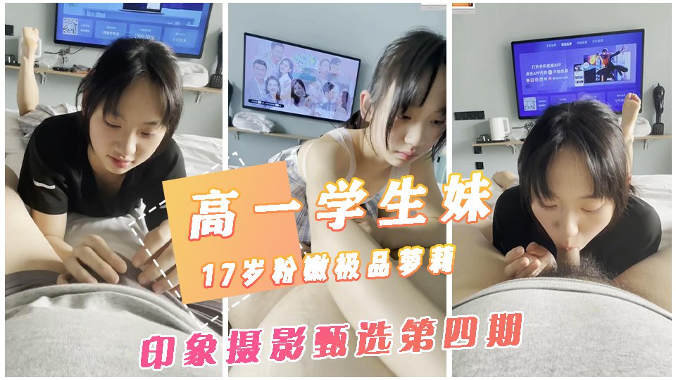 【印象摄影第四期】清纯高一学生妹,小鸟依人的这也太听话了