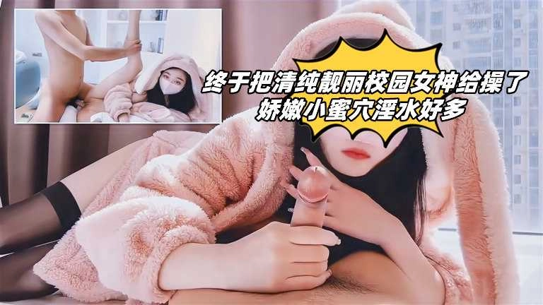 终于把清纯靓丽校园女神给操了！娇嫩小蜜穴淫水好多