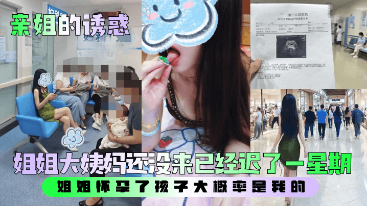 【亲姐的诱惑】姐姐大姨妈还没来已经迟了一星期姐姐怀孕了孩子大概率是我