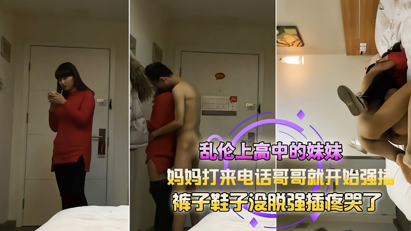 【兄妹乱伦】哥哥强操亲妹妹妈妈突然打电话被操哭了