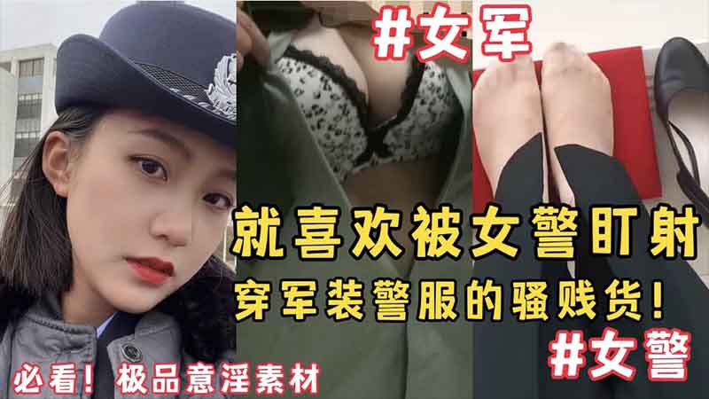 必看，极品意淫素材，就喜欢被女警盯射，穿军装警服的骚贱货
