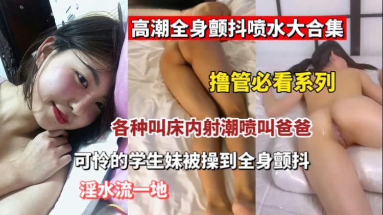 【高潮喷水大合集】被插到全身发抖的少女少妇们跟被电触了一样疯狂发抖。