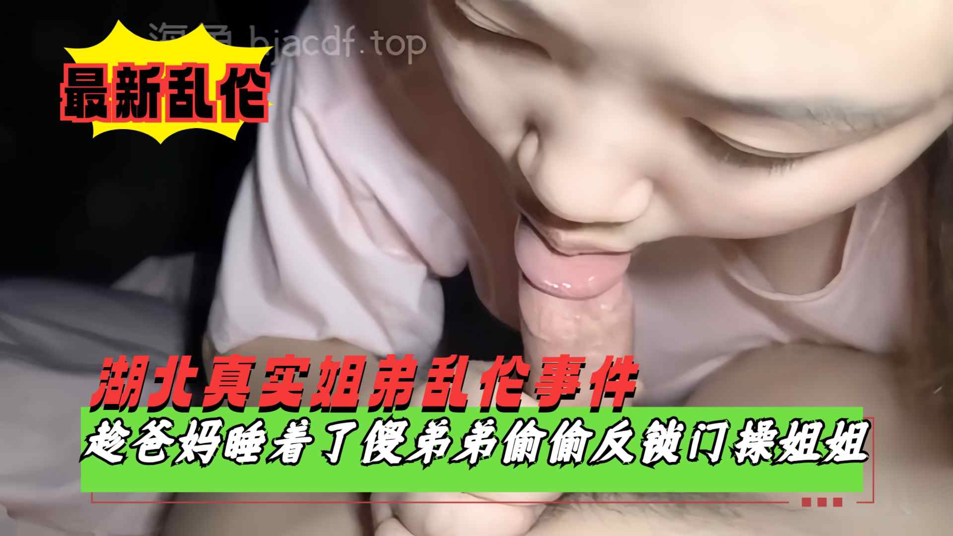 【湖北真实姐弟乱伦】趁爸妈睡着了偷偷溜进姐姐房间反锁门