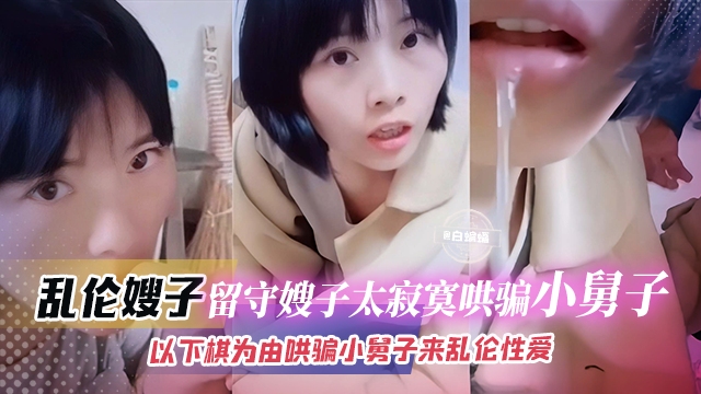 乱伦嫂子-流水嫂子太寂寞，哄骗小舅子以下棋为由哄骗小舅子乱伦性爱