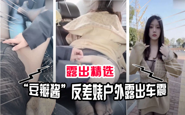 【露出精选】网红“豆瓣酱”极度反差户外车震露出