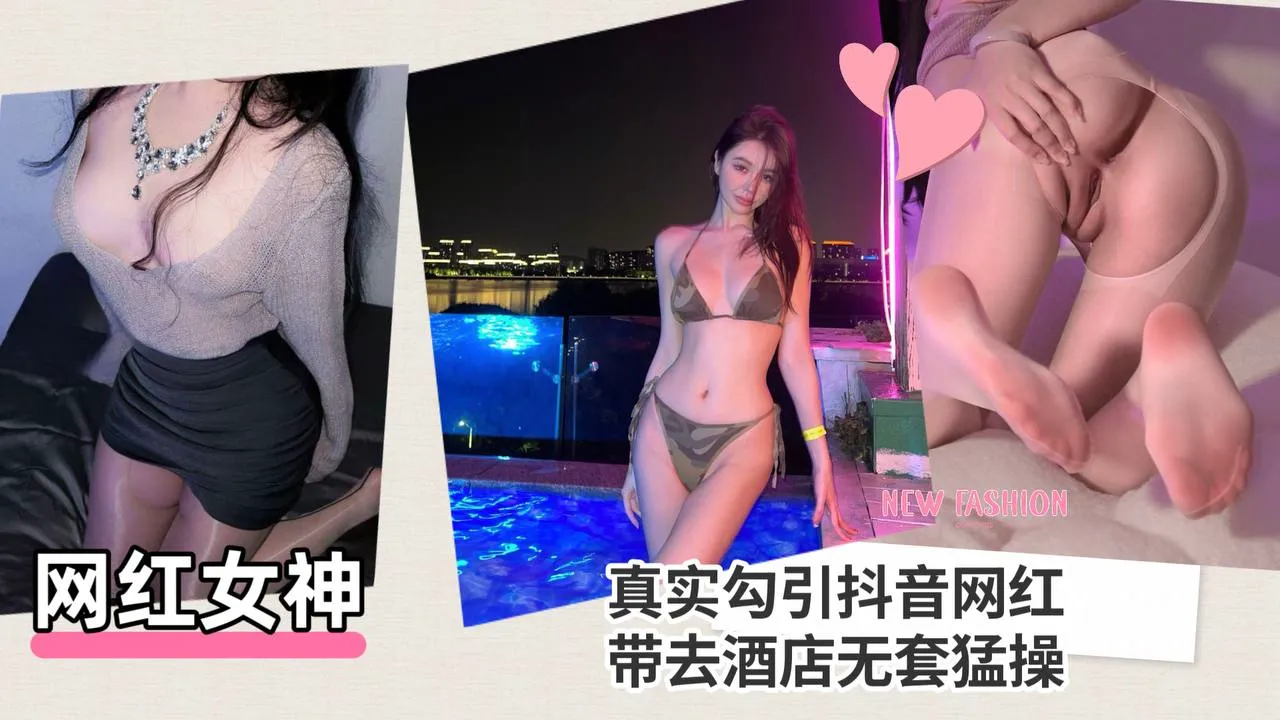 【网红女神】真实勾引抖音网红，带去酒店无套猛操！
