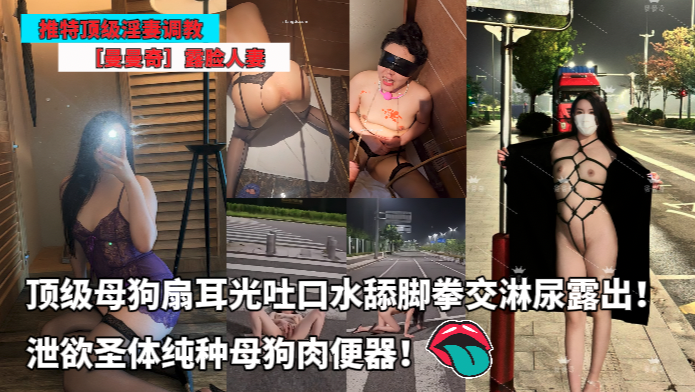 推特顶级淫妻调教_-_曼曼奇露脸人妻_扇耳光吐口水舔脚拳交淋尿露出泄欲圣体纯种母狗肉便器