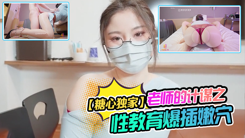 【糖心独家】老师的计谋之性教育被反肏爆插嫩穴