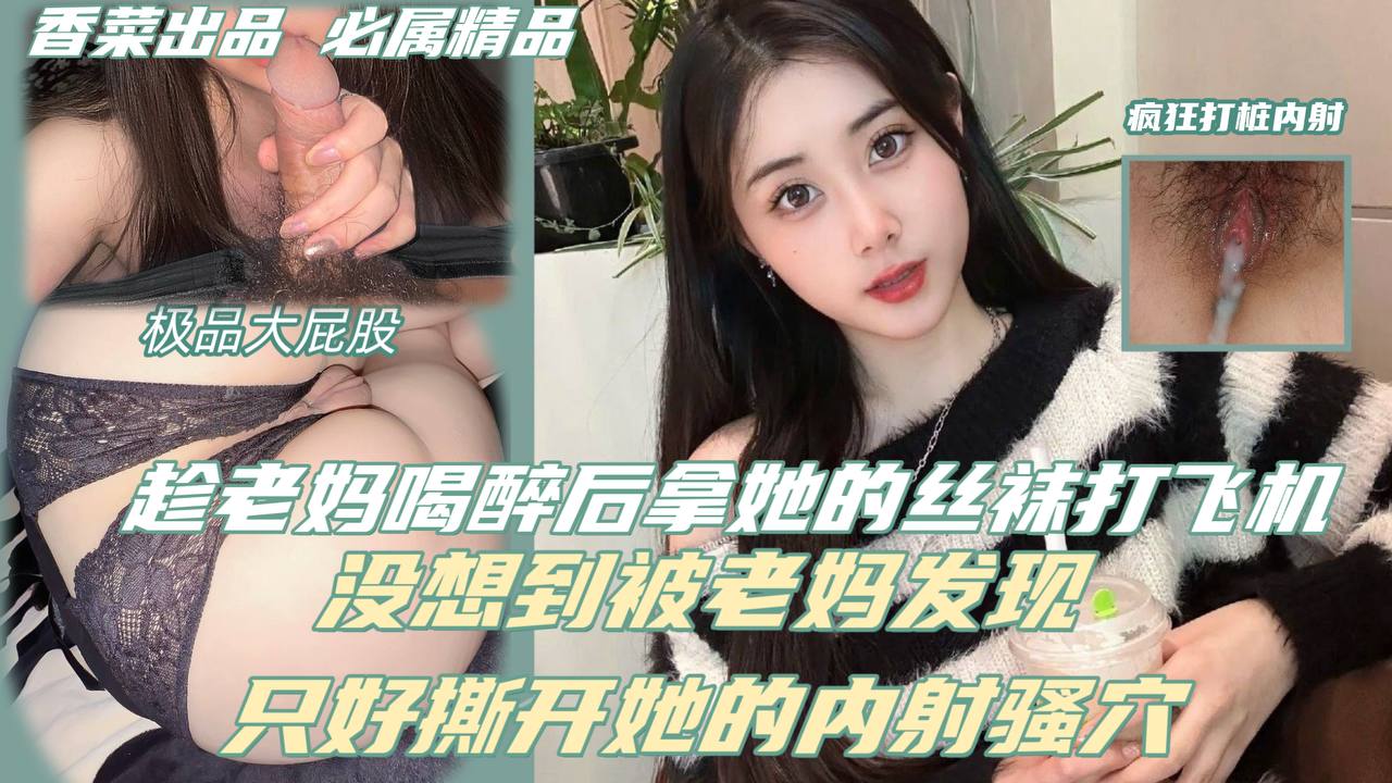 趁老妈喝醉后拿她的丝袜打飞机，没想到被老妈发现，只好撕开她的丝袜内射骚穴！