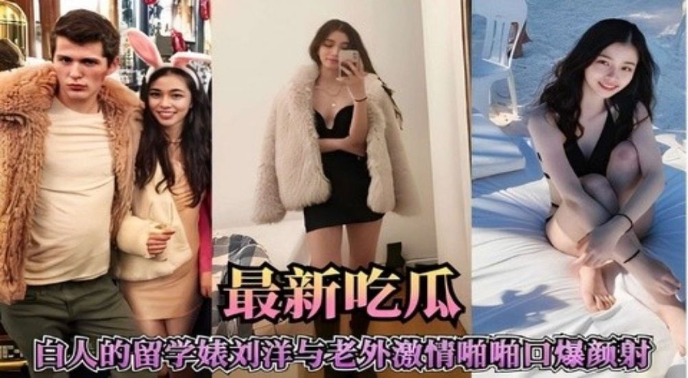 最新吃瓜，白人的留学婊刘洋与老外激情啪啪口爆颜射