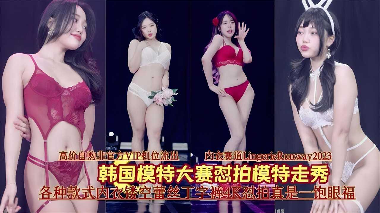 韩国模特大赛怼拍模特走秀，各种款式内衣镂空蕾丝丁字裤4K怼拍真是一饱眼福