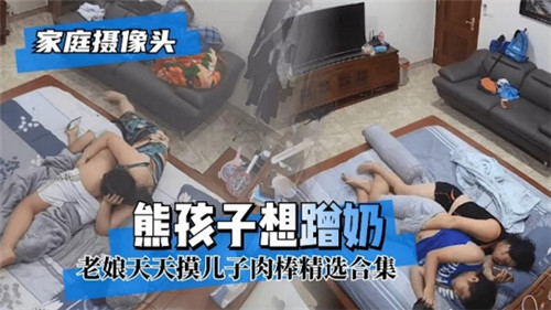超火的家庭摄像头偷拍，妈妈摸儿子鸡巴，儿子拿出鸡巴让妈妈帮他撸