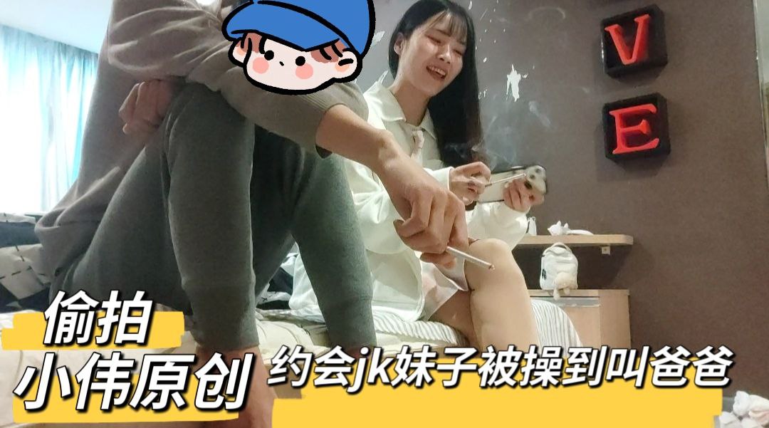 【小伟原创】约会偷拍和jk女友做爱被操到叫爸爸