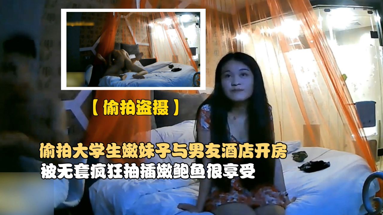 【偷拍盗摄】偷拍大学生嫩妹子与男友酒店开房，被无套疯狂抽插嫩鲍鱼很享受